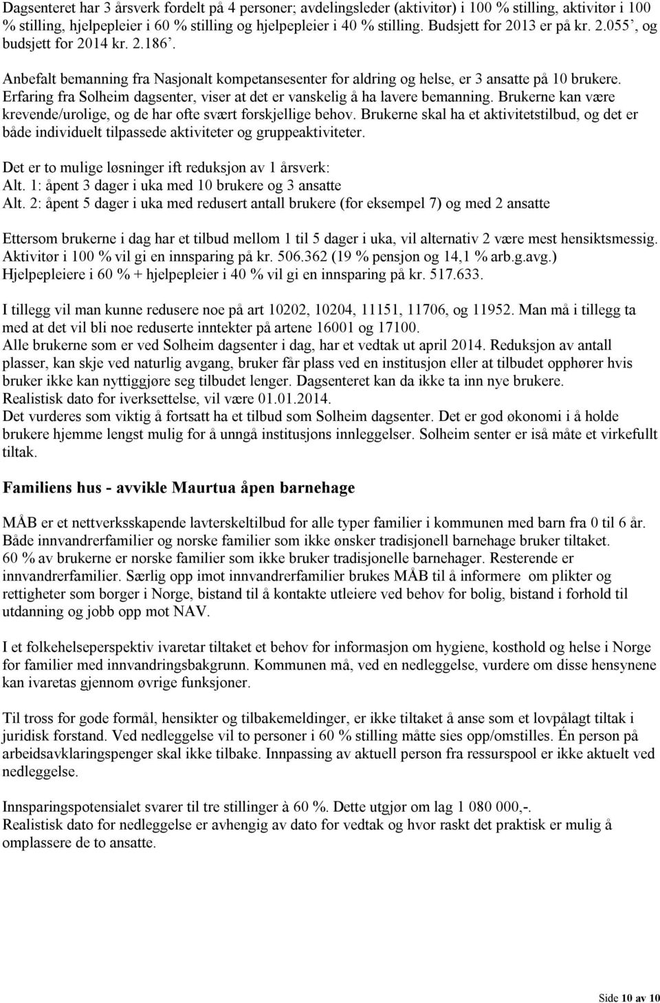 Erfaring fra Solheim dagsenter, viser at det er vanskelig å ha lavere bemanning. Brukerne kan være krevende/urolige, og de har ofte svært forskjellige behov.