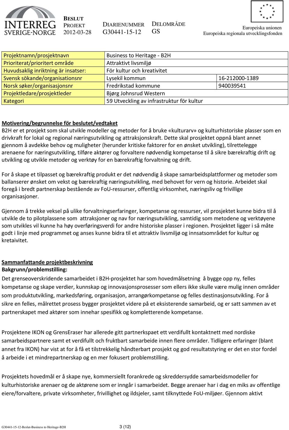 940039541 Projektledare/prosjektleder Bjørg Johnsrud Western Kategori 59 Utveckling av infrastruktur för kultur Motivering/begrunnelse för beslutet/vedtaket B2H er et prosjekt som skal utvikle