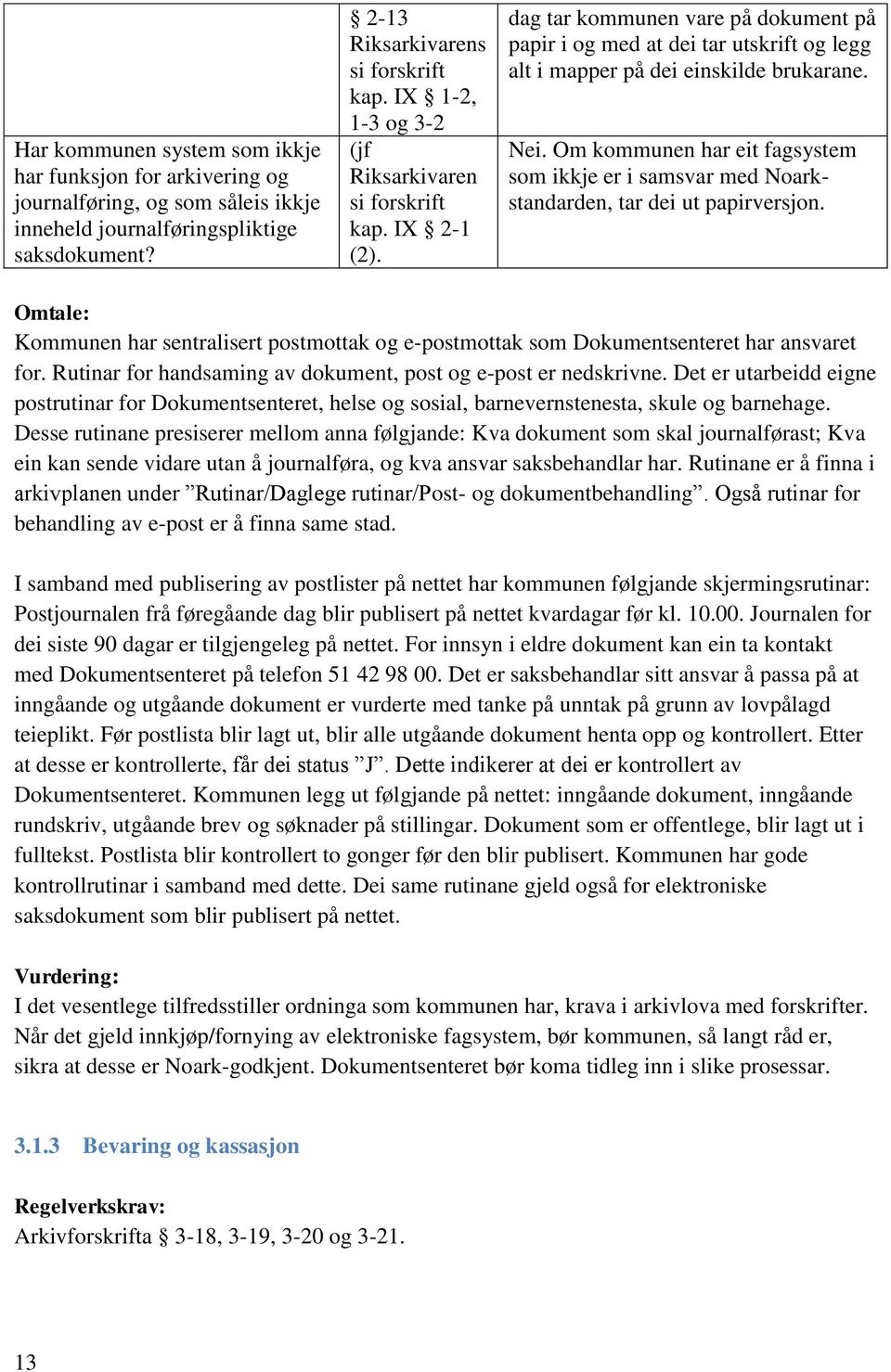 Om kommunen har eit fagsystem som ikkje er i samsvar med Noarkstandarden, tar dei ut papirversjon. Omtale: Kommunen har sentralisert postmottak og e-postmottak som Dokumentsenteret har ansvaret for.