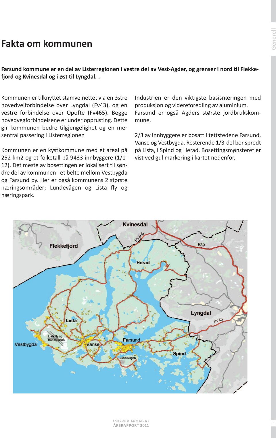 dette gir kommunen bedre tilgjengelighet og en mer sentral passering i Listerregionen kommunen er en kystkommune med et areal på 252 km2 og et folketall på 9433 innbyggere (1/1-12).