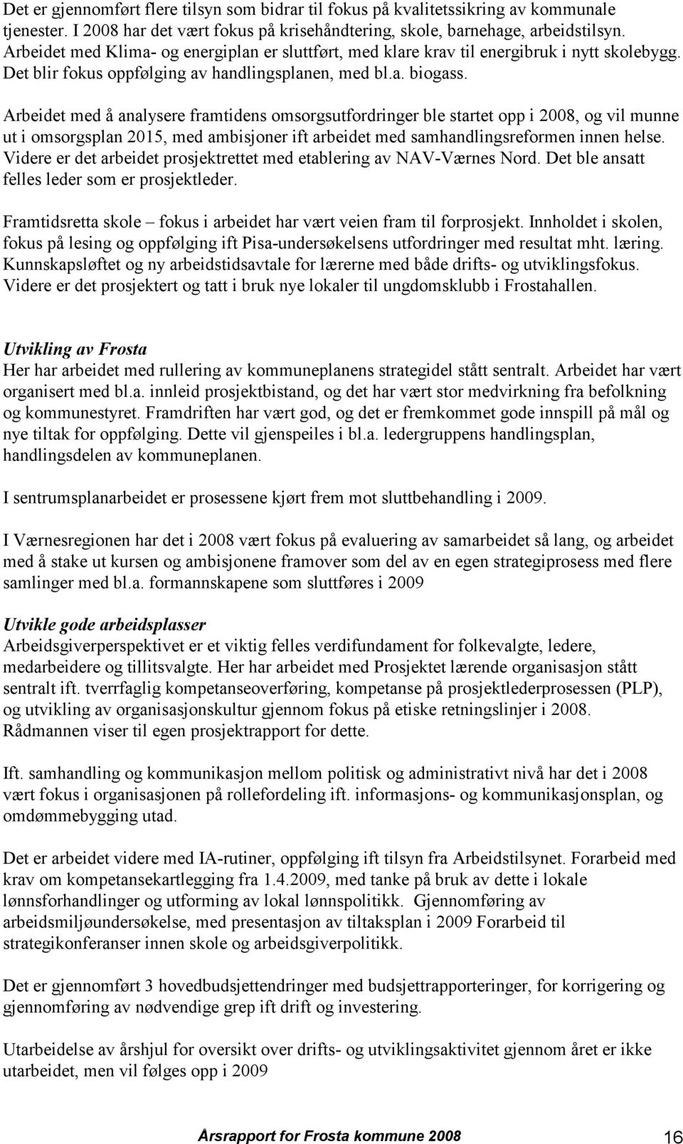 Arbeidet med å analysere framtidens omsorgsutfordringer ble startet opp i 2008, og vil munne ut i omsorgsplan 2015, med ambisjoner ift arbeidet med samhandlingsreformen innen helse.