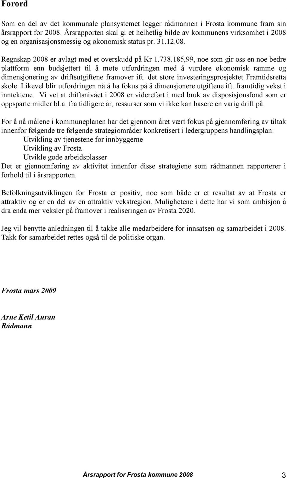 185,99, noe som gir oss en noe bedre plattform enn budsjettert til å møte utfordringen med å vurdere økonomisk ramme og dimensjonering av driftsutgiftene framover ift.