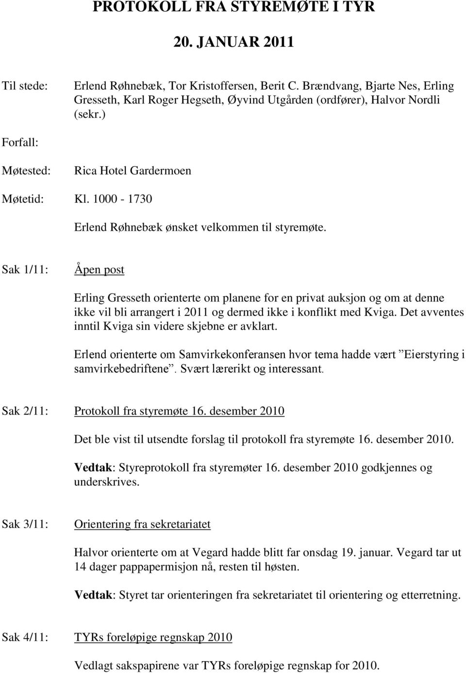 1000-1730 Erlend Røhnebæk ønsket velkommen til styremøte.