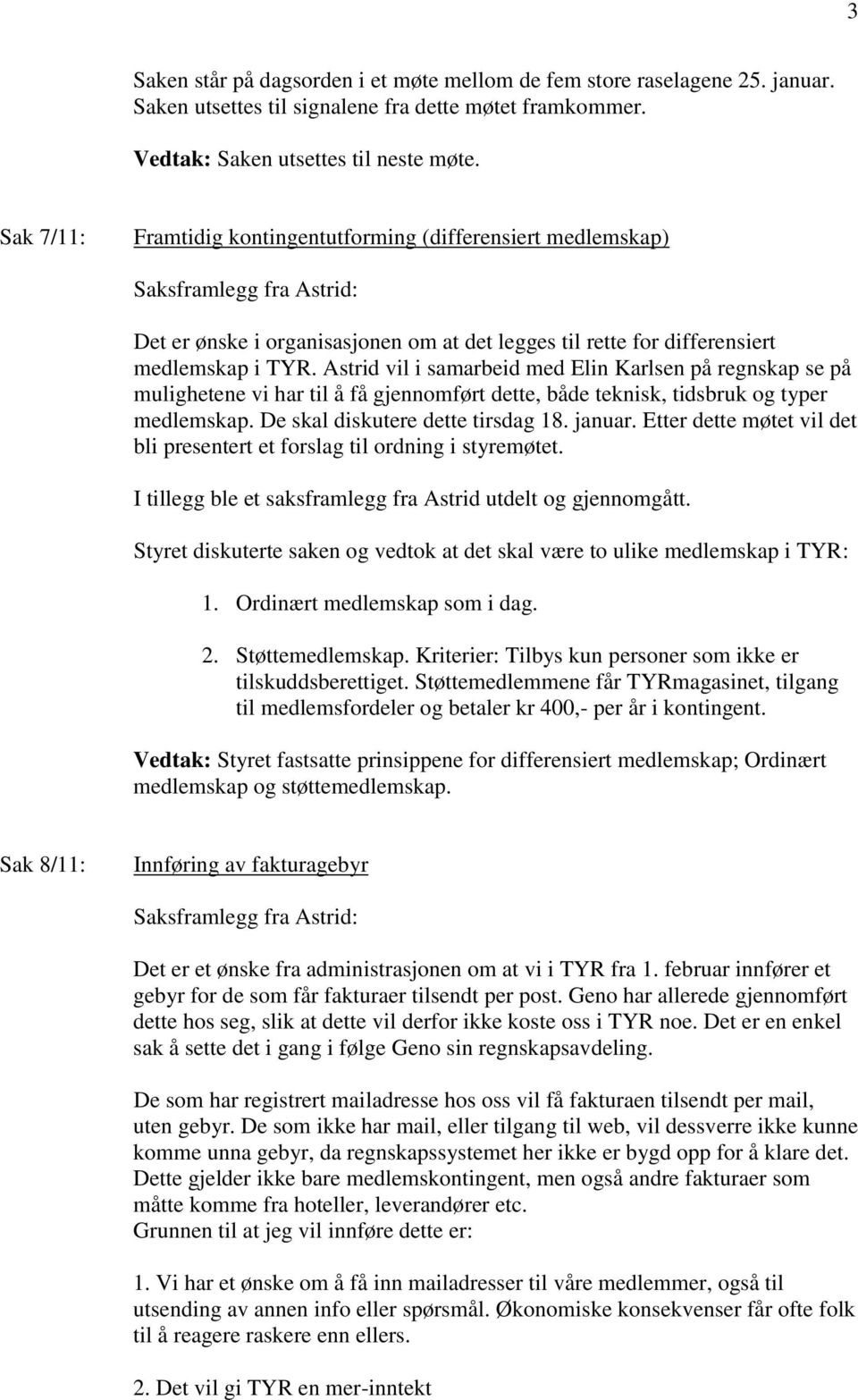 Astrid vil i samarbeid med Elin Karlsen på regnskap se på mulighetene vi har til å få gjennomført dette, både teknisk, tidsbruk og typer medlemskap. De skal diskutere dette tirsdag 18. januar.