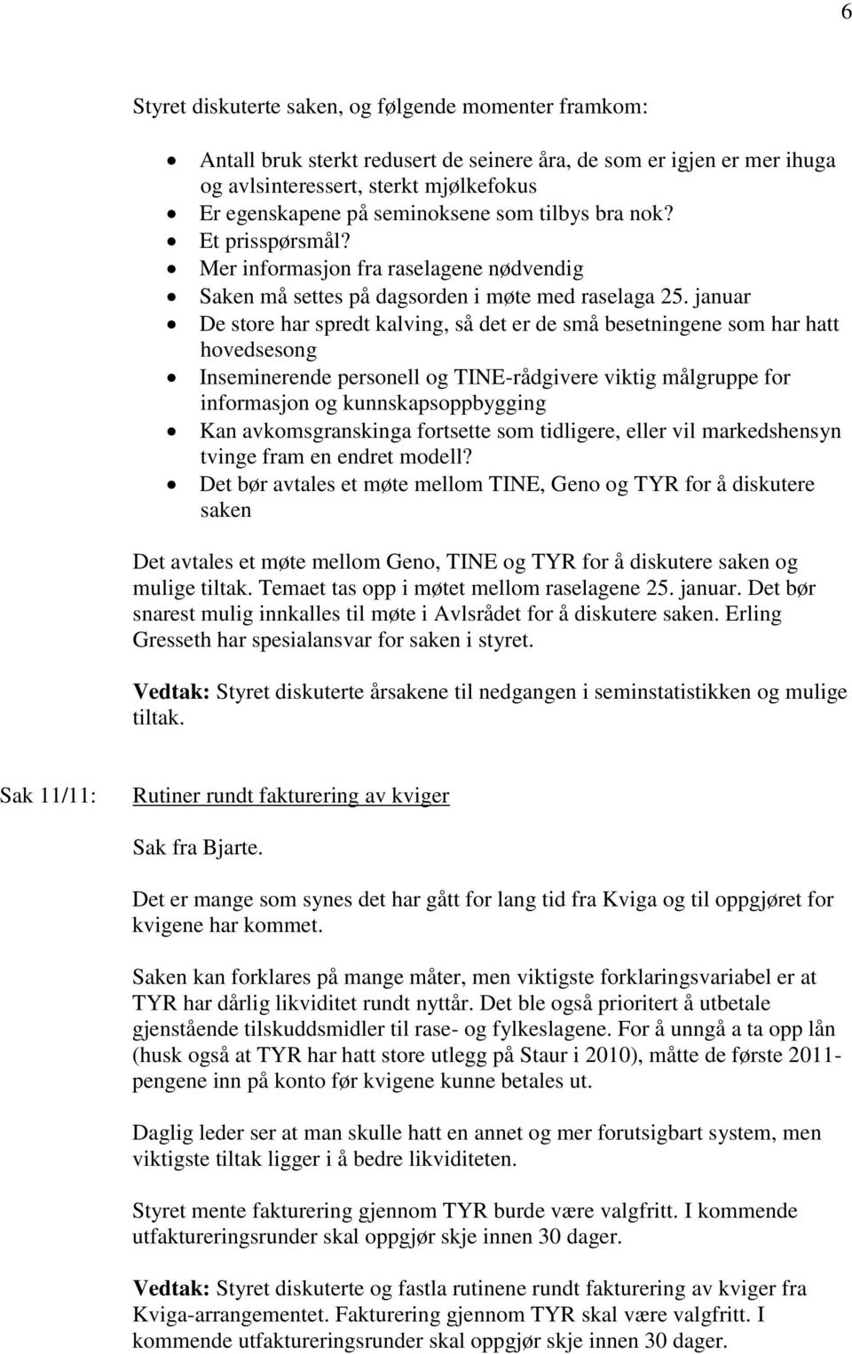 januar De store har spredt kalving, så det er de små besetningene som har hatt hovedsesong Inseminerende personell og TINE-rådgivere viktig målgruppe for informasjon og kunnskapsoppbygging Kan