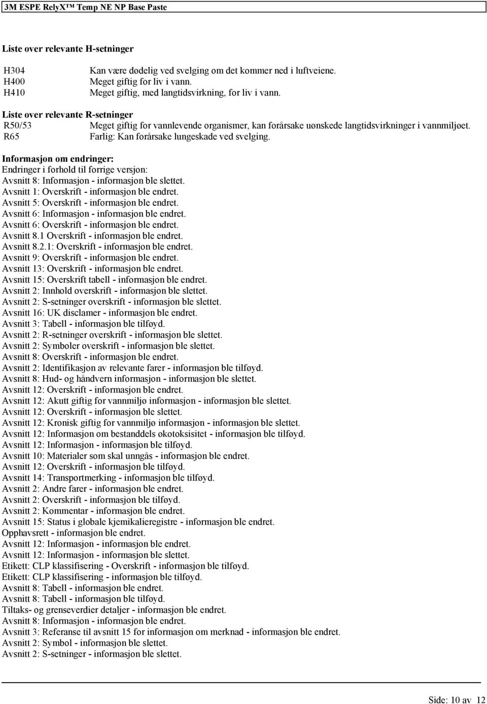 R65 Farlig: Kan forårsake lungeskade ved svelging. Informasjon om endringer: Endringer i forhold til forrige versjon: Avsnitt 8: Informasjon - informasjon ble slettet.