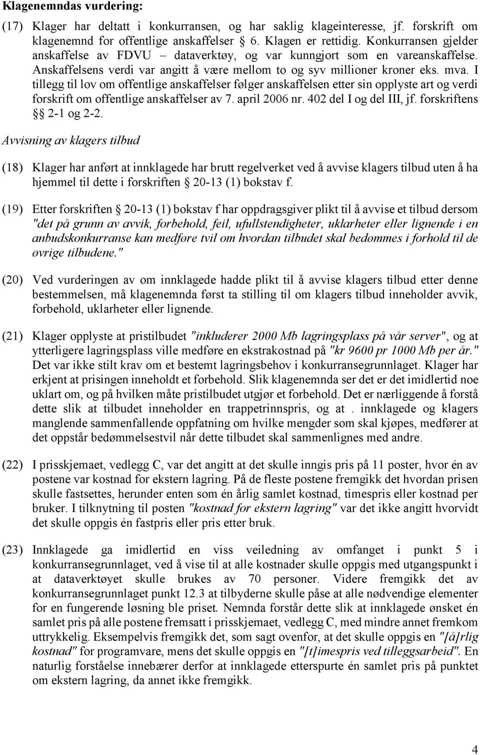 I tillegg til lov om offentlige anskaffelser følger anskaffelsen etter sin opplyste art og verdi forskrift om offentlige anskaffelser av 7. april 2006 nr. 402 del I og del III, jf.