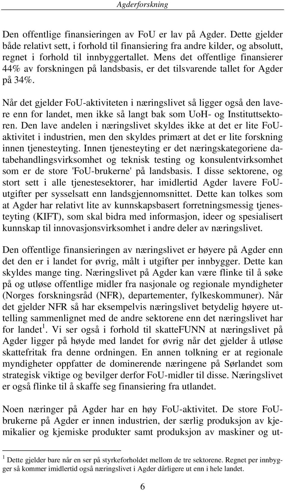 Når det gjelder FoU-aktiviteten i næringslivet så ligger også den lavere enn for landet, men ikke så langt bak som UoH- og Instituttsektoren.