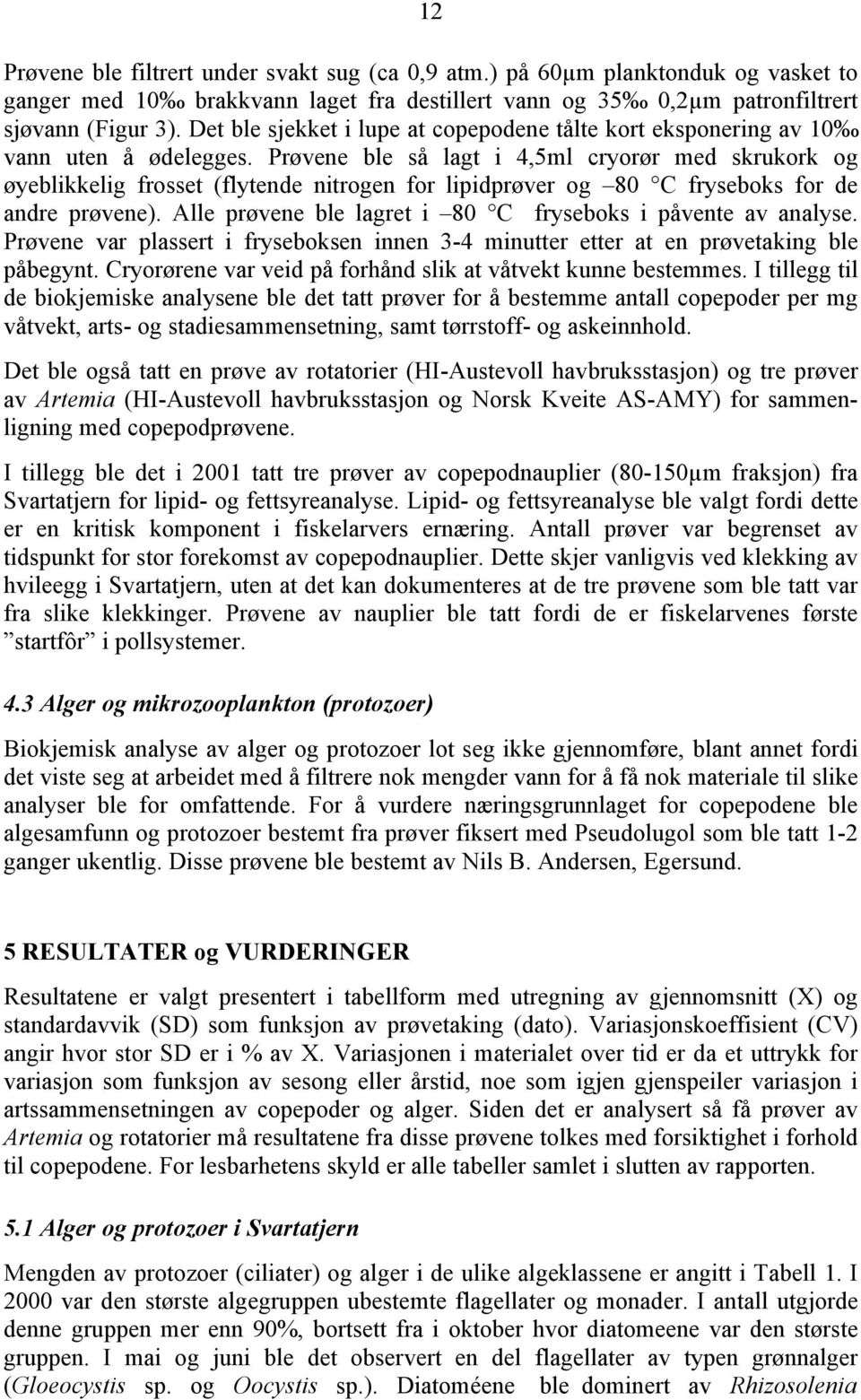 Prøvene ble så lagt i 4,5ml cryorør med skrukork og øyeblikkelig frosset (flytende nitrogen for lipidprøver og 80 C fryseboks for de andre prøvene).