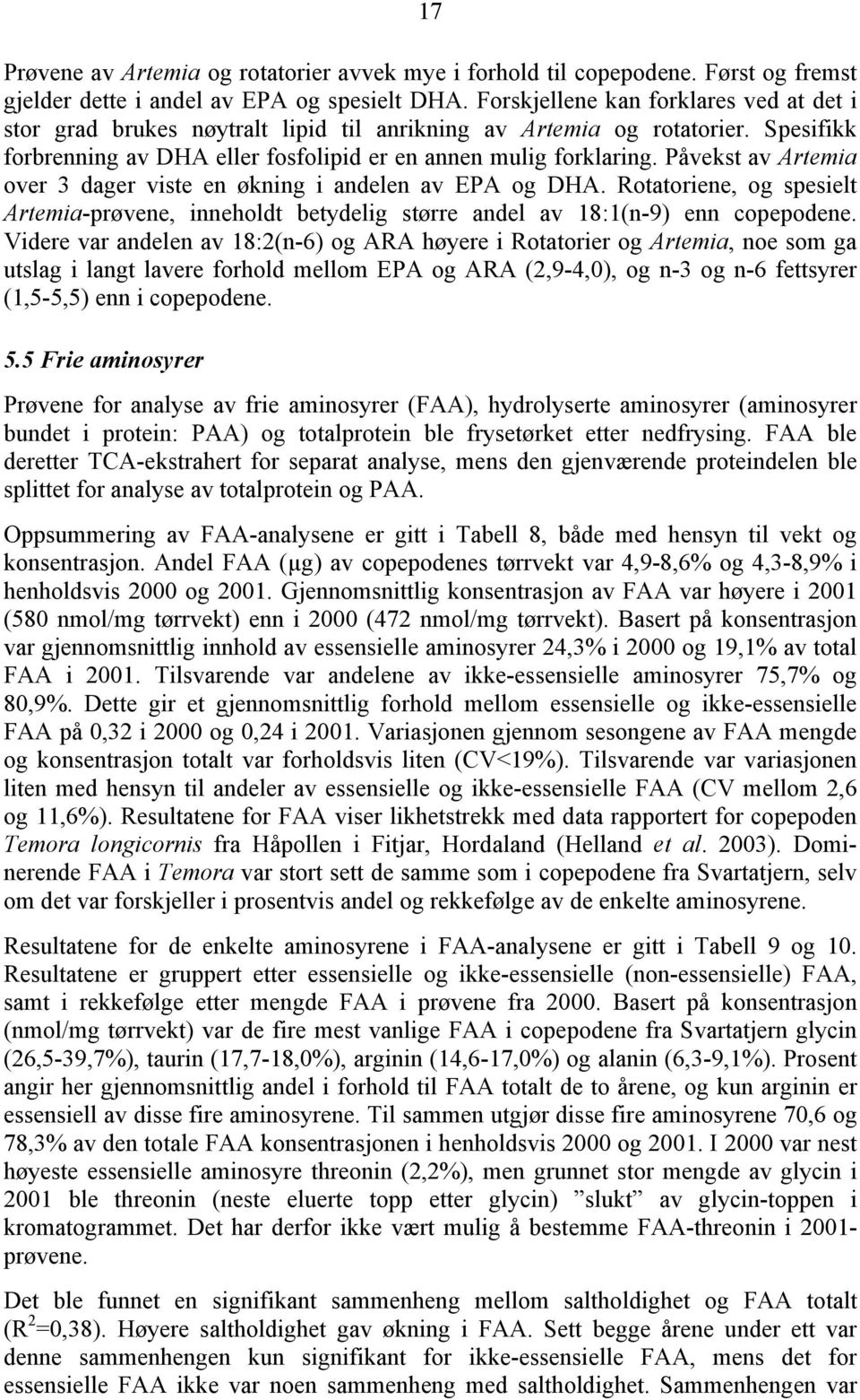 Påvekst av Artemia over 3 dager viste en økning i andelen av EPA og DHA. Rotatoriene, og spesielt Artemia-prøvene, inneholdt betydelig større andel av 18:1(n-9) enn copepodene.