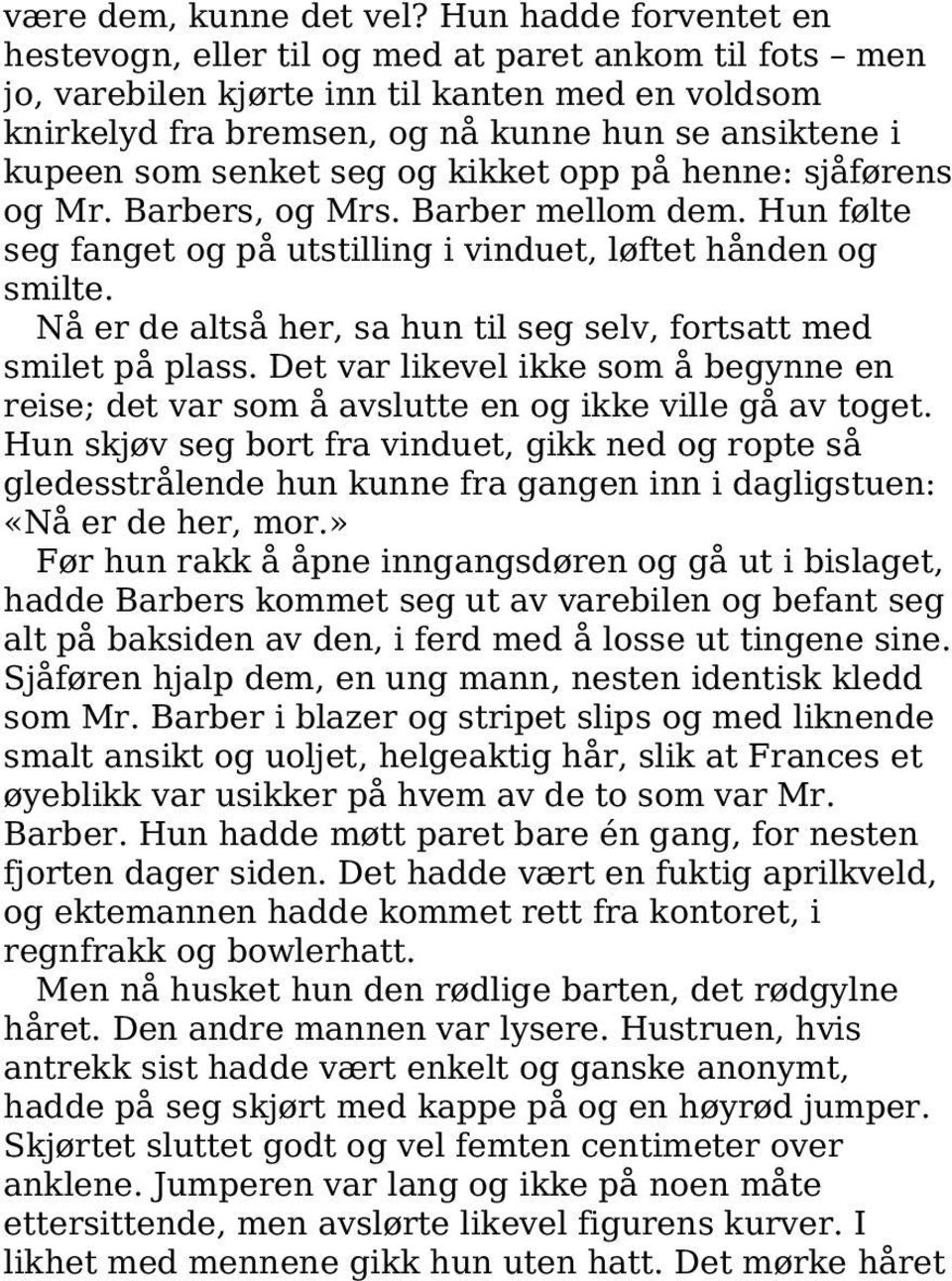 senket seg og kikket opp på henne: sjåførens og Mr. Barbers, og Mrs. Barber mellom dem. Hun følte seg fanget og på utstilling i vinduet, løftet hånden og smilte.