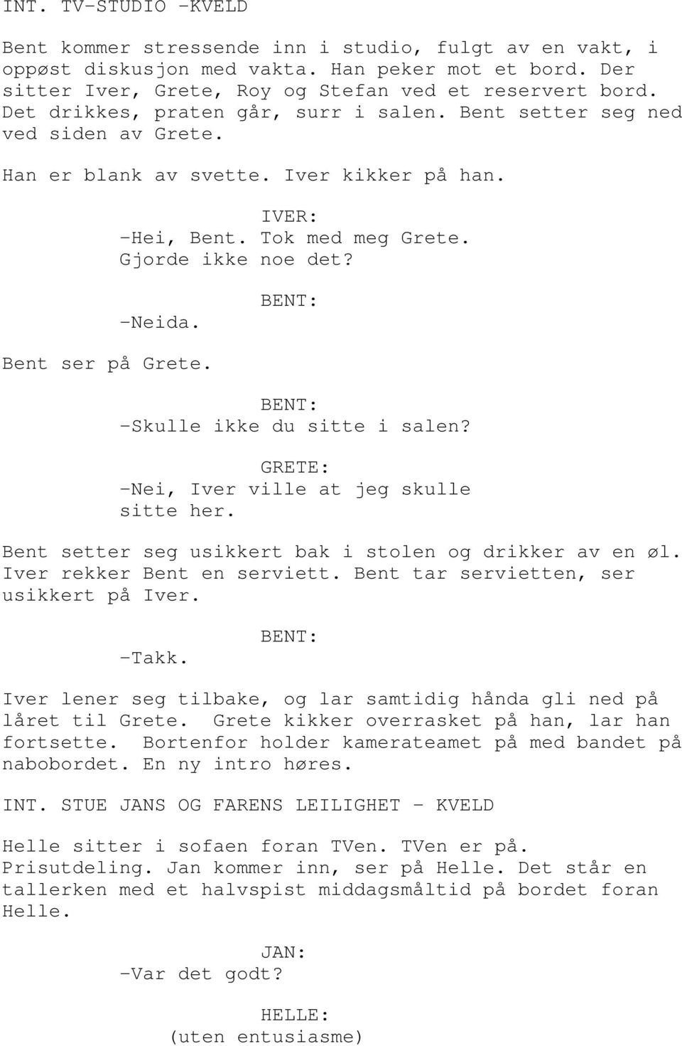 Bent ser på Grete. -Skulle ikke du sitte i salen? GRETE: -Nei, Iver ville at jeg skulle sitte her. Bent setter seg usikkert bak i stolen og drikker av en øl. Iver rekker Bent en serviett.