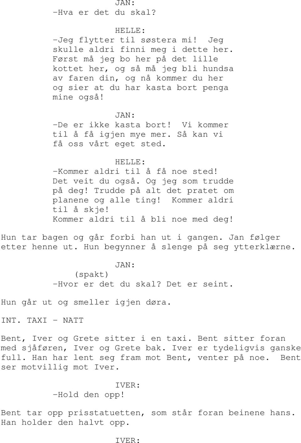 Vi kommer til å få igjen mye mer. Så kan vi få oss vårt eget sted. -Kommer aldri til å få noe sted! Det veit du også. Og jeg som trudde på deg! Trudde på alt det pratet om planene og alle ting!