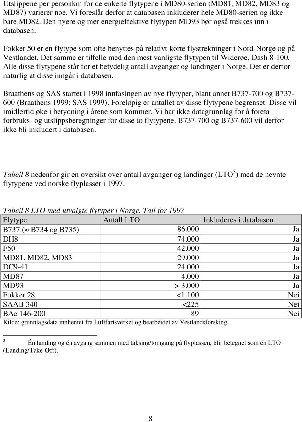 Det samme er tilfelle med den mest vanligste flytypen til Widerøe, Dash 8-100. Alle disse flytypene står for et betydelig antall avganger og landinger i Norge.