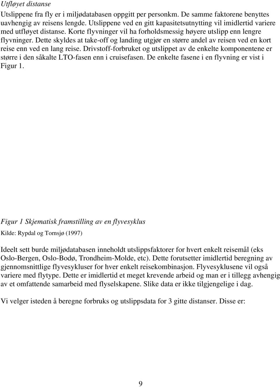 Dette skyldes at take-off og landing utgjør en større andel av reisen ved en kort reise enn ved en lang reise.