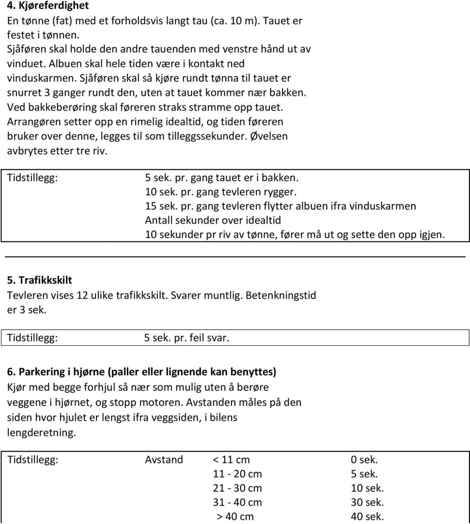 Ved bakkeberøring skal føreren straks stramme opp tauet. Arrangøren setter opp en rimelig idealtid, og tiden føreren bruker over denne, legges til som tilleggssekunder. Øvelsen avbrytes etter tre riv.