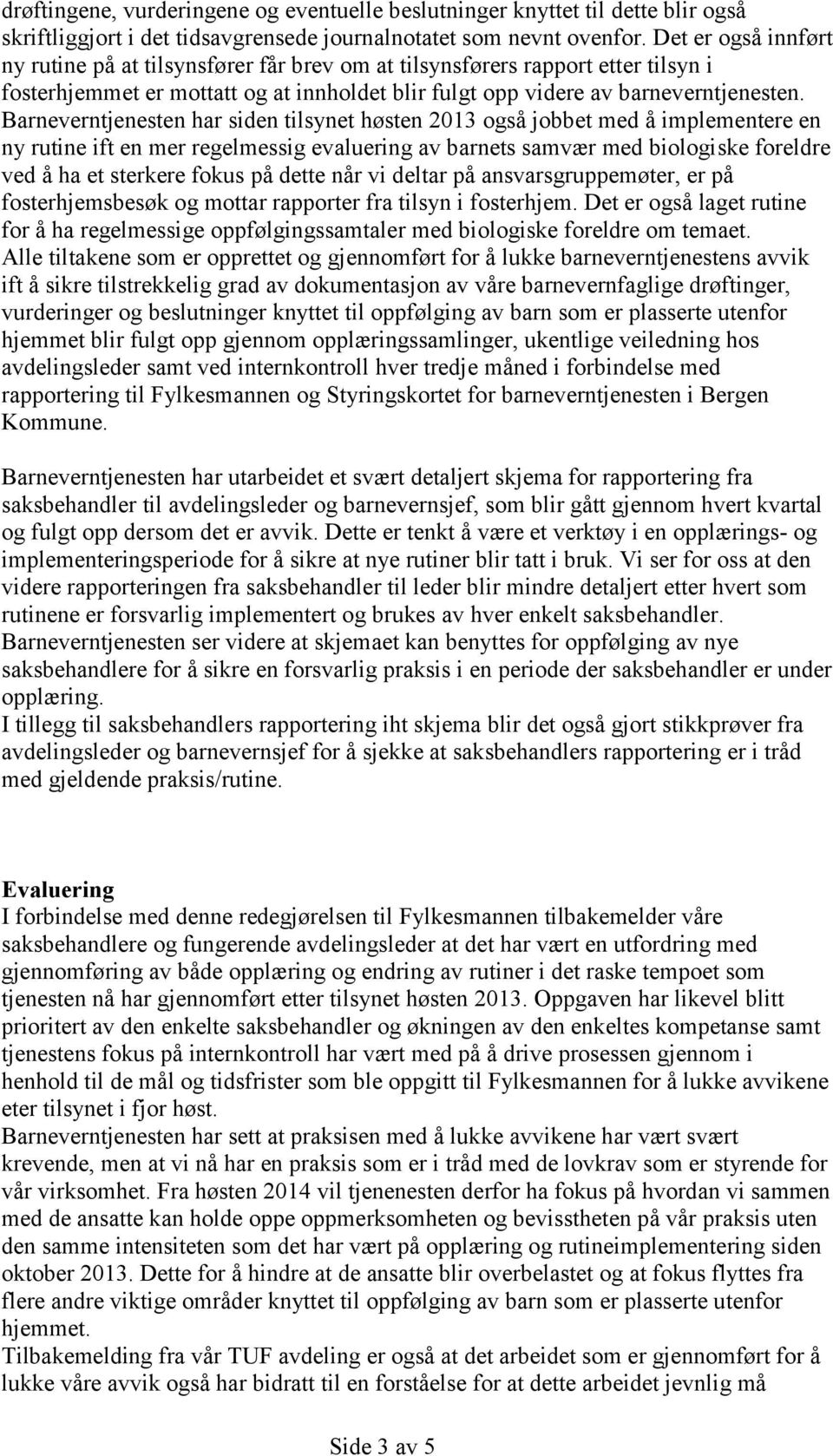 Barneverntjenesten har siden tilsynet høsten 2013 også jobbet med å implementere en ny rutine ift en mer regelmessig evaluering av barnets samvær med biologiske foreldre ved å ha et sterkere fokus på