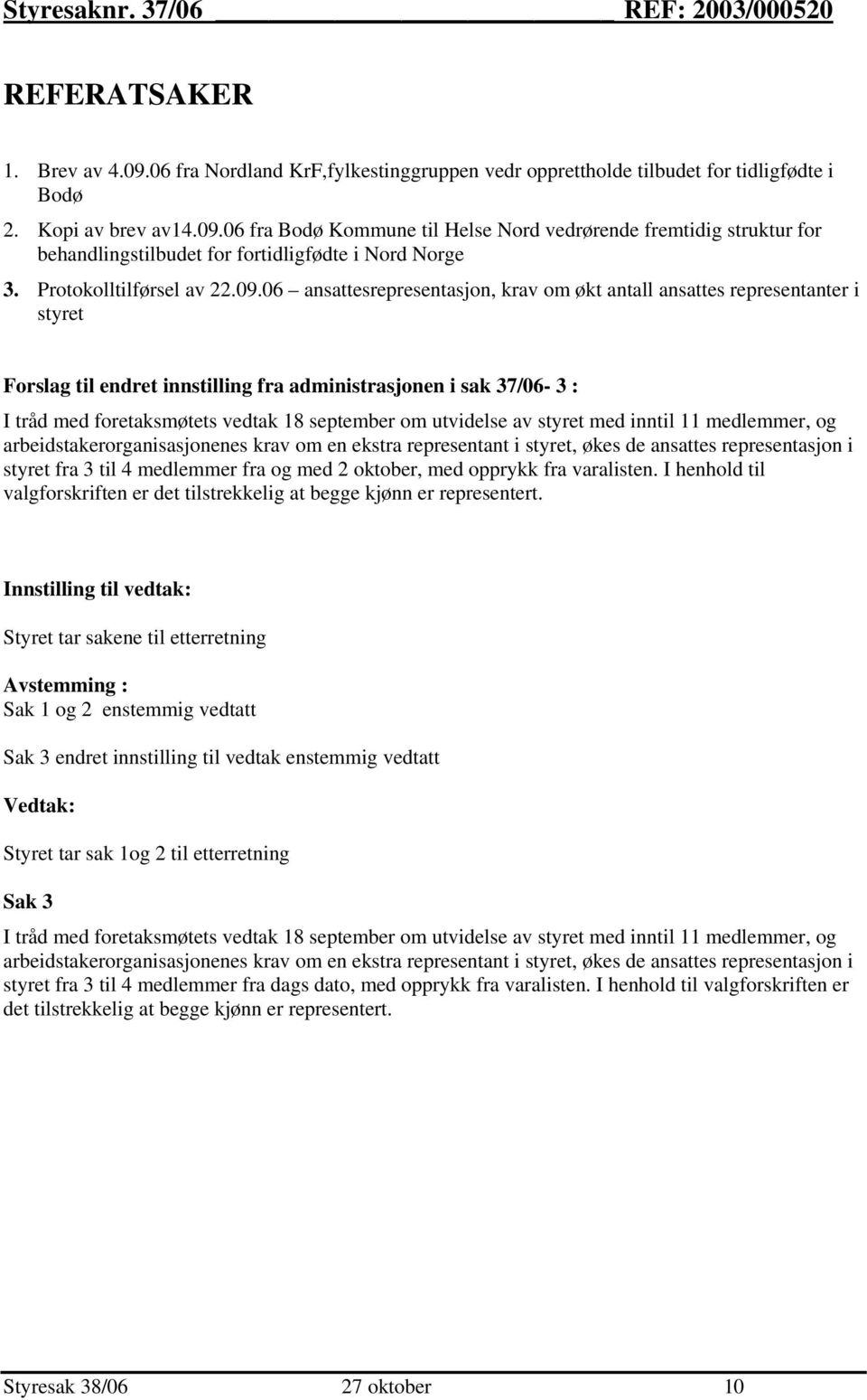 06 ansattesrepresentasjon, krav om økt antall ansattes representanter i styret Forslag til endret innstilling fra administrasjonen i sak 37/06-3 : I tråd med foretaksmøtets vedtak 18 september om