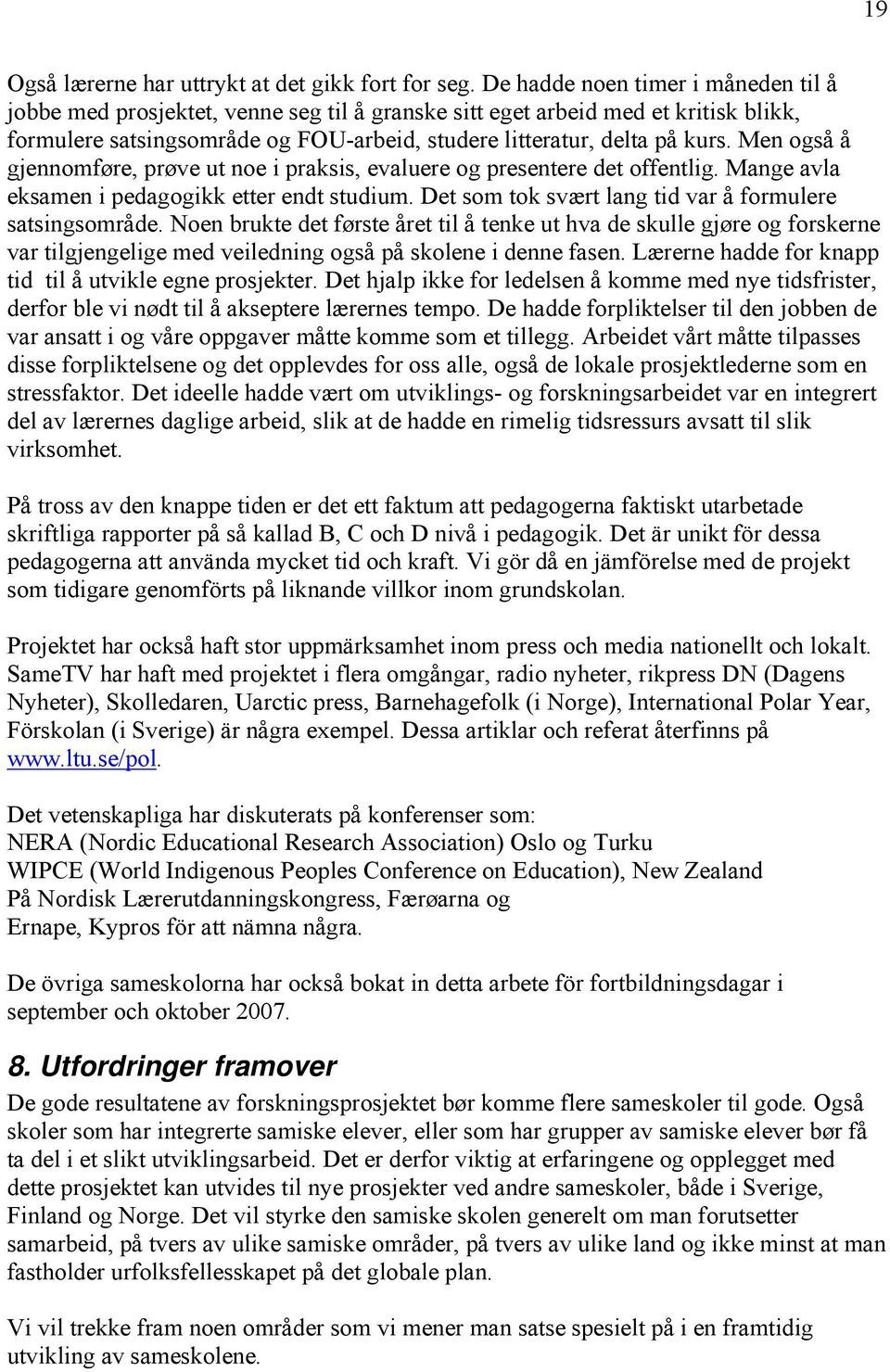 Men også å gjennomføre, prøve ut noe i praksis, evaluere og presentere det offentlig. Mange avla eksamen i pedagogikk etter endt studium. Det som tok svært lang tid var å formulere satsingsområde.