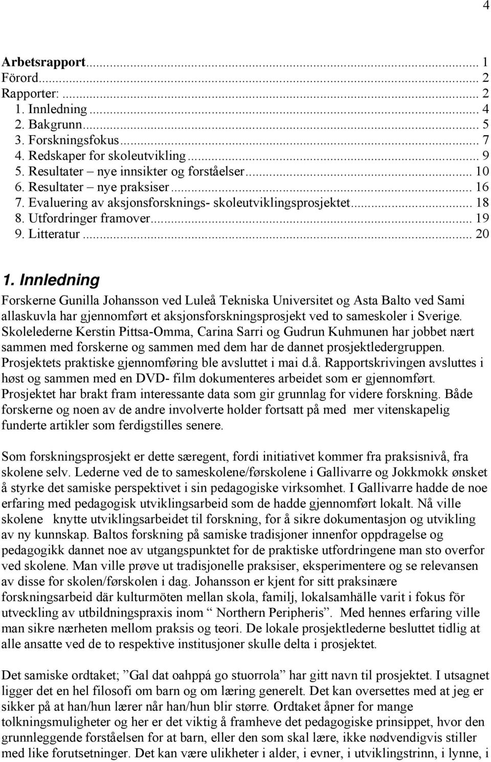 Innledning Forskerne Gunilla Johansson ved Luleå Tekniska Universitet og Asta Balto ved Sami allaskuvla har gjennomført et aksjonsforskningsprosjekt ved to sameskoler i Sverige.