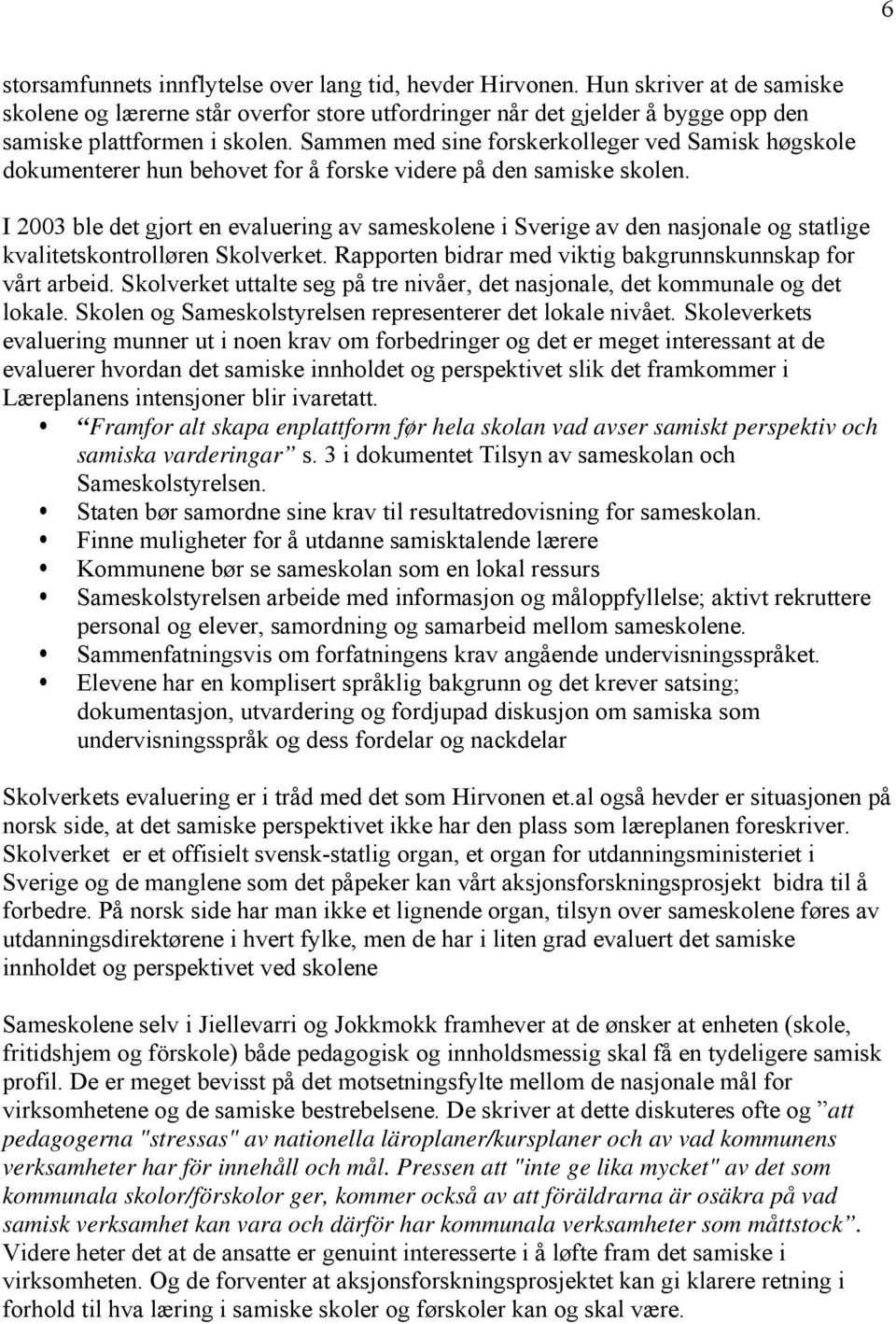 I 2003 ble det gjort en evaluering av sameskolene i Sverige av den nasjonale og statlige kvalitetskontrolløren Skolverket. Rapporten bidrar med viktig bakgrunnskunnskap for vårt arbeid.