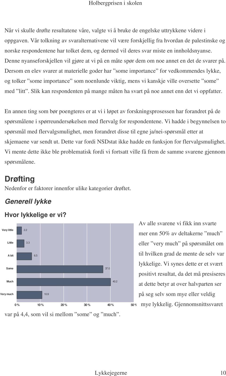 Denne nyanseforskjellen vil gjøre at vi på en måte spør dem om noe annet en det de svarer på.