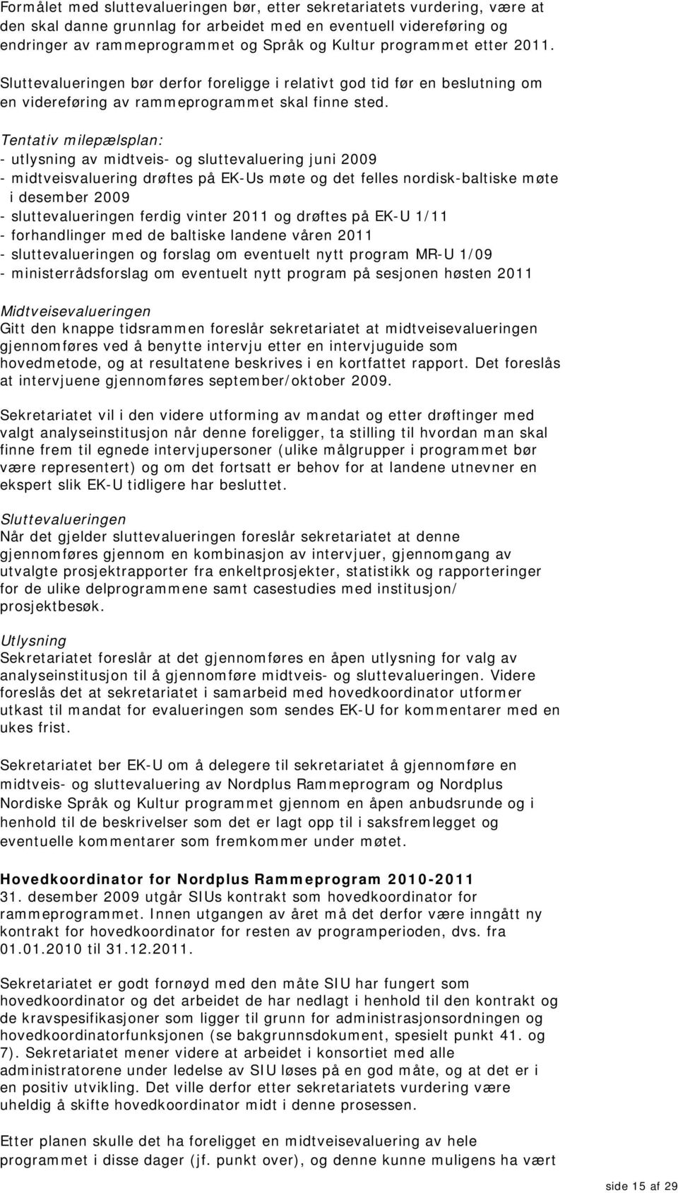 Tentativ milepælsplan: - utlysning av midtveis- og sluttevaluering juni 2009 - midtveisvaluering drøftes på EK-Us møte og det felles nordisk-baltiske møte i desember 2009 - sluttevalueringen ferdig