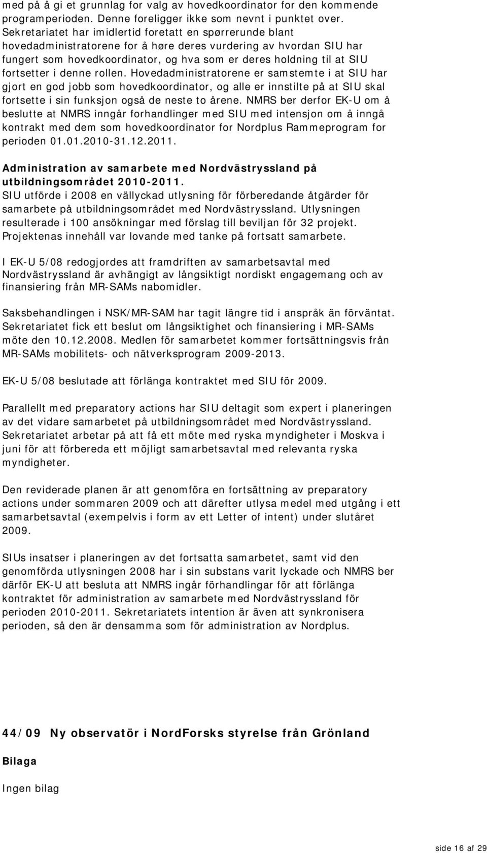 fortsetter i denne rollen. Hovedadministratorene er samstemte i at SIU har gjort en god jobb som hovedkoordinator, og alle er innstilte på at SIU skal fortsette i sin funksjon også de neste to årene.