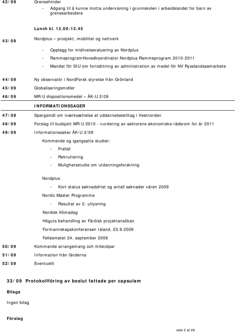 administration av medel för NV Rysslandssamarbete 44/09 Ny observatör i NordForsk styrelse från Grönland 45/09 Globaliseringsmidler 46/09 MR-U dispositionsmedel ÄK-U 2/09 INFORMATIONSSAGER 47/09