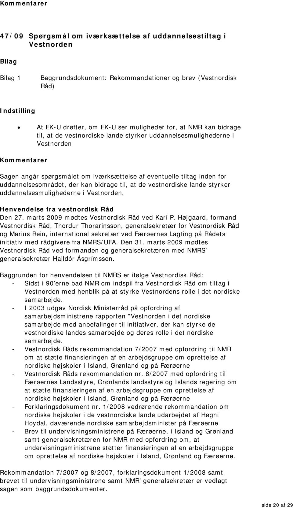 bidrage til, at de vestnordiske lande styrker uddannelsesmulighederne i Vestnorden. Henvendelse fra vestnordisk Råd Den 27. marts 2009 mødtes Vestnordisk Råd ved Karí P.