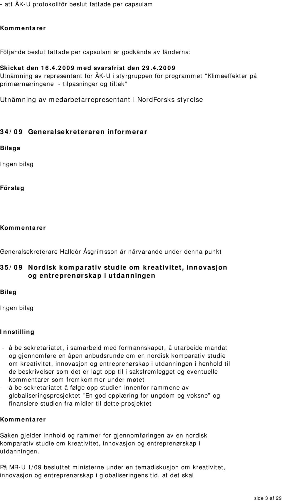 2009 Utnämning av representant för ÄK-U i styrgruppen för programmet "Klimaeffekter på primærnæringene - tilpasninger og tiltak" Utnämning av medarbetarrepresentant i NordForsks styrelse 34/09