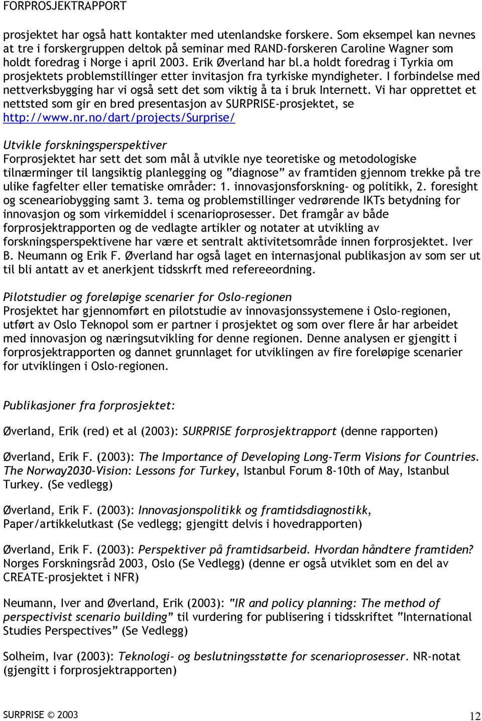 a holdt foredrag i Tyrkia om prosjektets problemstillinger etter invitasjon fra tyrkiske myndigheter. I forbindelse med nettverksbygging har vi også sett det som viktig å ta i bruk Internett.