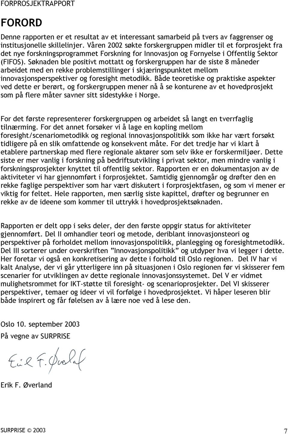 Søknaden ble positivt mottatt og forskergruppen har de siste 8 måneder arbeidet med en rekke problemstillinger i skjæringspunktet mellom innovasjonsperspektiver og foresight metodikk.