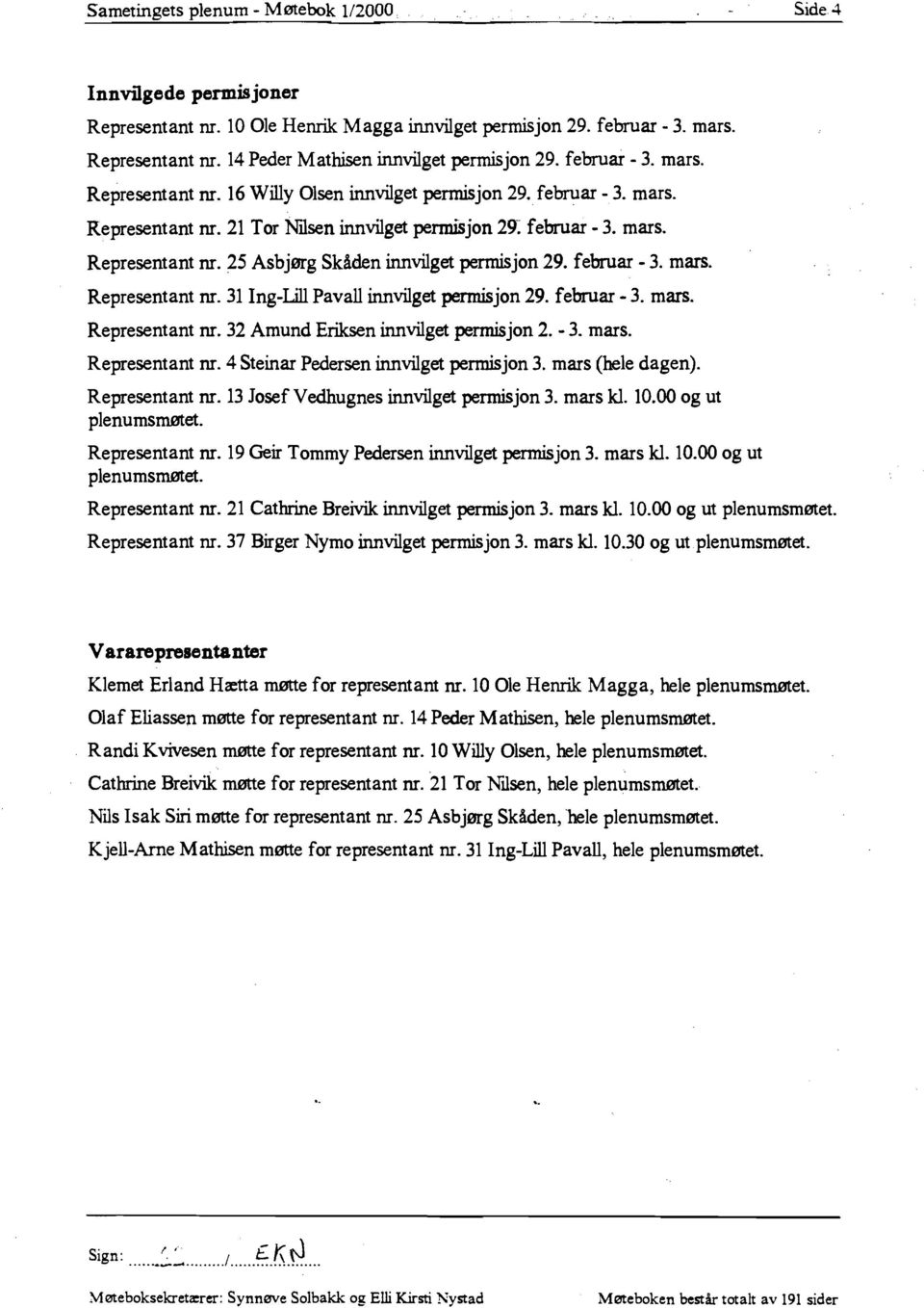 februar - 3. mars. Representant nr. 31 Ing-Lill Pavall innvilget permisjon 29. februar - 3. mars. Representant nr. 32 Amund Eriksen innvilget permisjon 2. - 3. mars. Representant nr. 4 Steinar Pedersen innvilget permisjon 3.