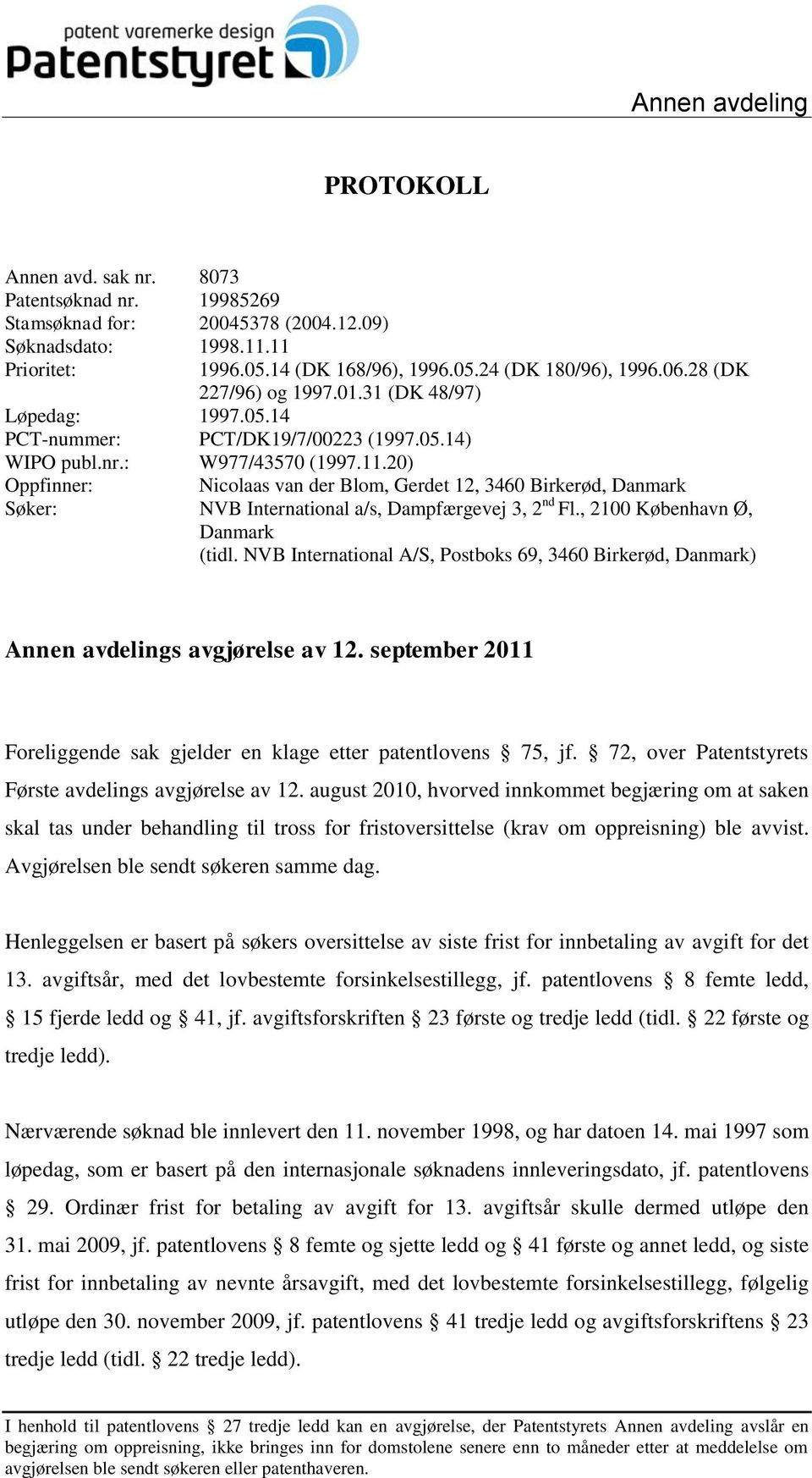 20) Oppfinner: Nicolaas van der Blom, Gerdet 12, 3460 Birkerød, Danmark Søker: NVB International a/s, Dampfærgevej 3, 2 nd Fl., 2100 København Ø, Danmark (tidl.