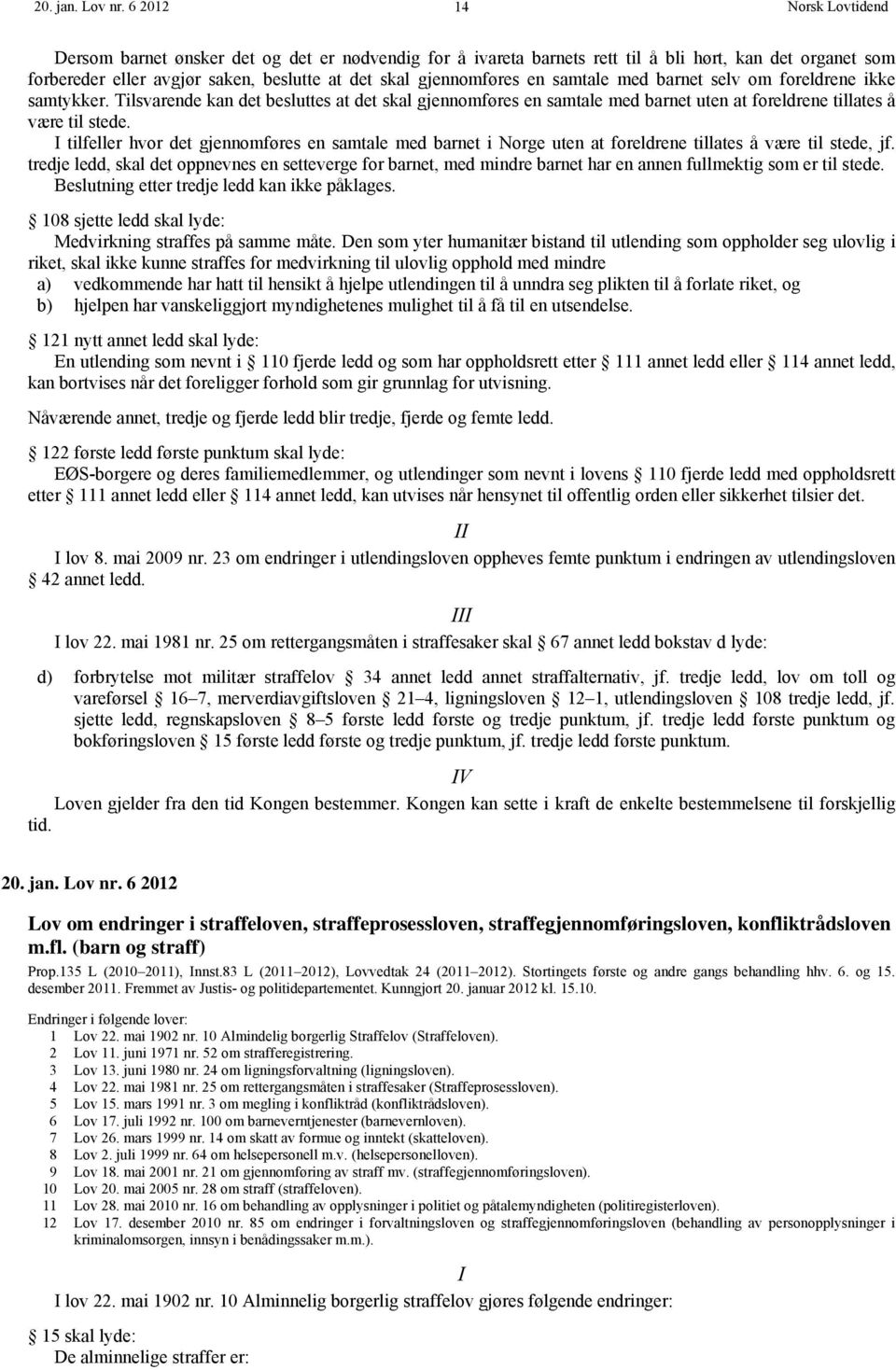 barnet selv om foreldrene ikke samtykker. Tilsvarende kan det besluttes at det skal gjennomføres en samtale med barnet uten at foreldrene tillates å være til stede.