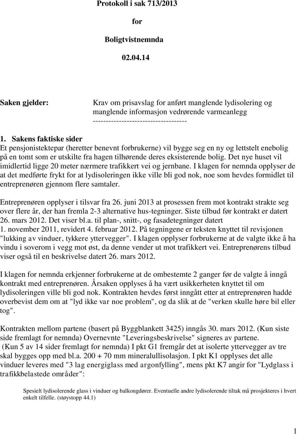 Sakens faktiske sider Et pensjonistektepar (heretter benevnt forbrukerne) vil bygge seg en ny og lettstelt enebolig på en tomt som er utskilte fra hagen tilhørende deres eksisterende bolig.