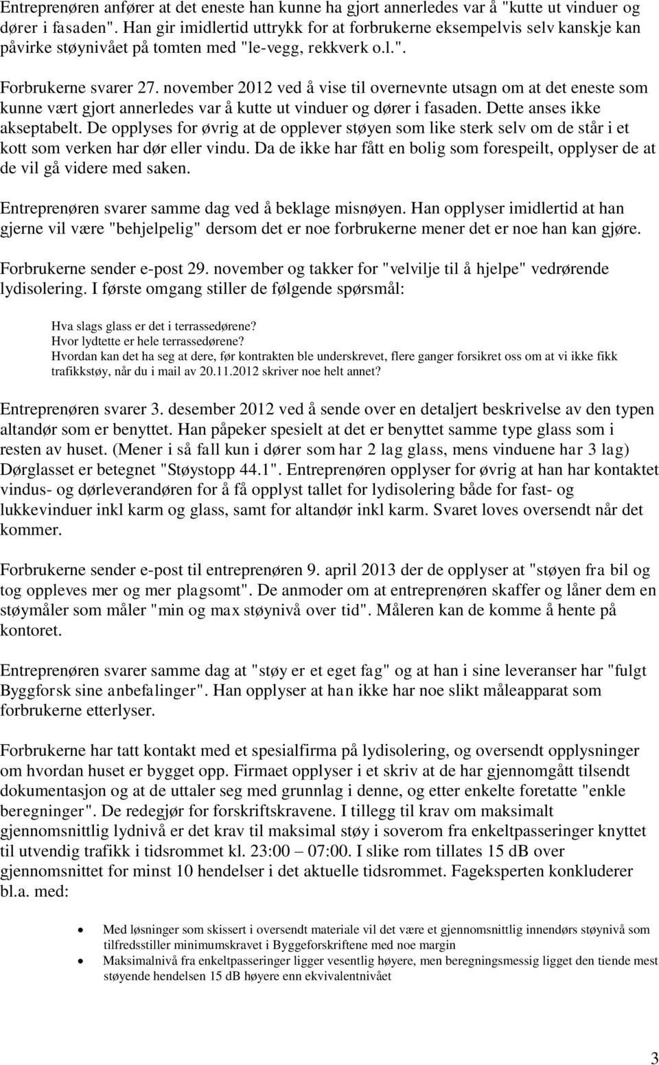 november 2012 ved å vise til overnevnte utsagn om at det eneste som kunne vært gjort annerledes var å kutte ut vinduer og dører i fasaden. Dette anses ikke akseptabelt.