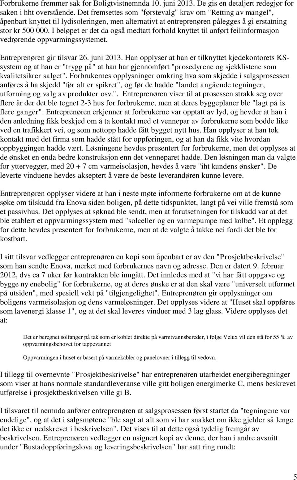 I beløpet er det da også medtatt forhold knyttet til anført feilinformasjon vedrørende oppvarmingssystemet. Entreprenøren gir tilsvar 26. juni 2013.