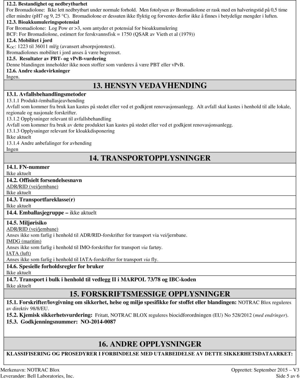 Bioakkumuleringspotensial For Bromadiolone: Log Pow er >3, som antyder et potensial for bioakkumulering BCF: For Bromadiolone, estimert for ferskvannsfisk = 1750 (QSAR av Vieth et al (1979)) 12.4.