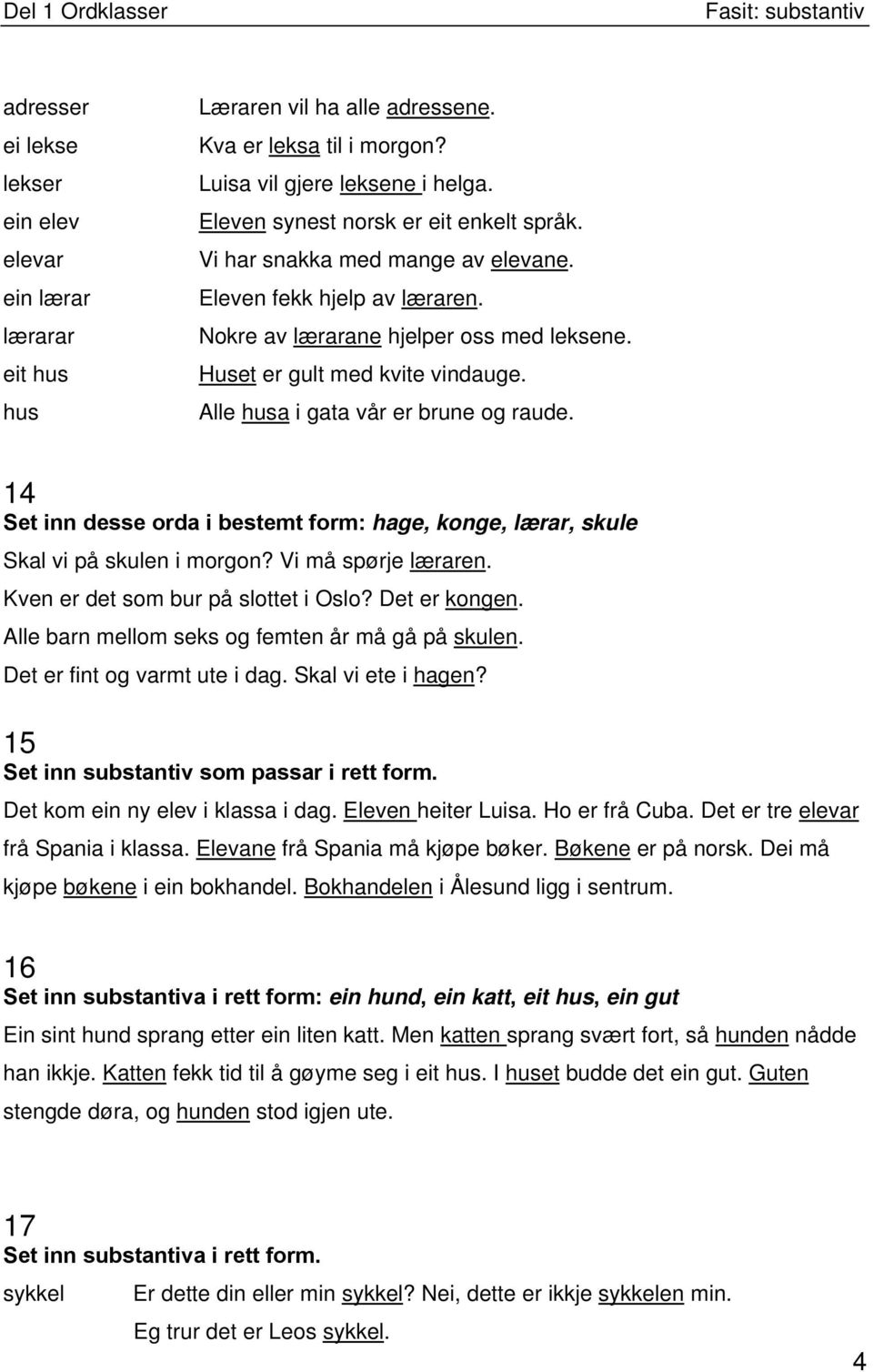 Alle husa i gata vår er brune og raude. 14 Set inn desse orda i bestemt form: hage, konge, lærar, skule Skal vi på skulen i morgon? Vi må spørje læraren. Kven er det som bur på slottet i Oslo?