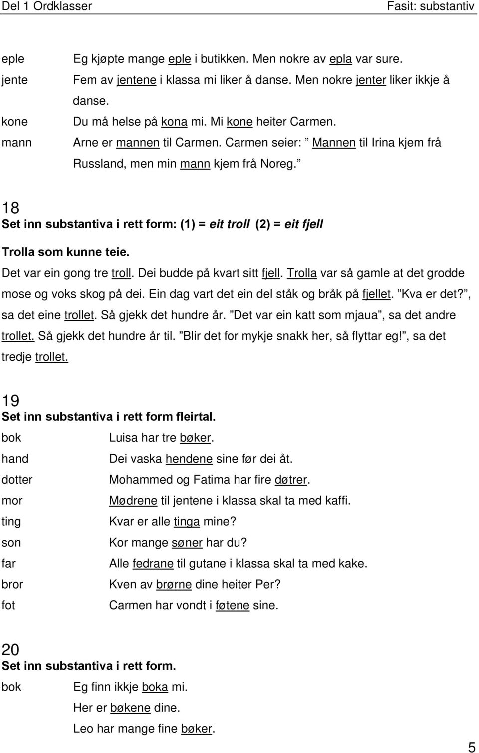 18 Set inn substantiva i rett form: (1) = eit troll (2) = eit fjell Trolla som kunne teie. Det var ein gong tre troll. Dei budde på kvart sitt fjell.