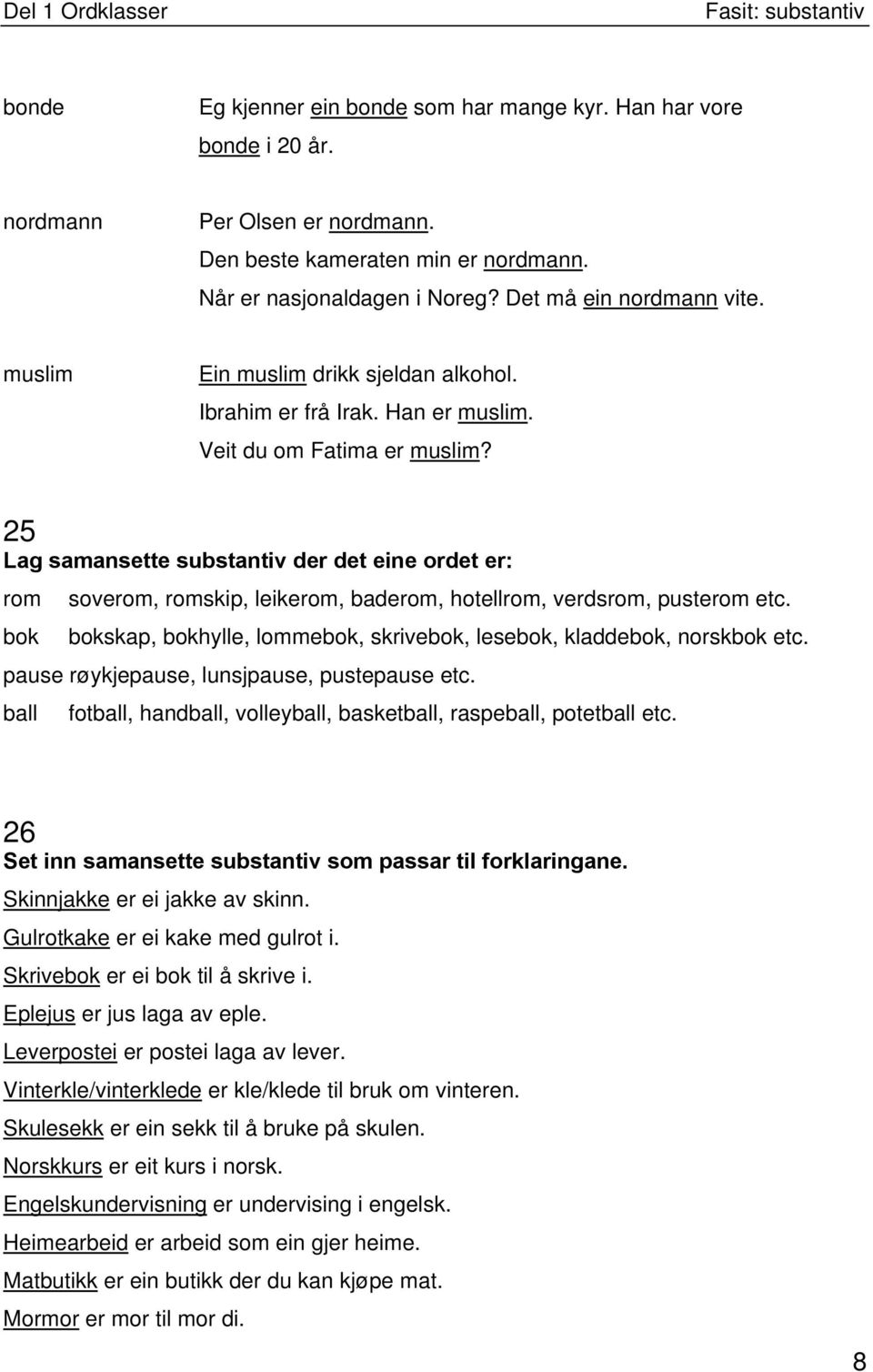 25 Lag samansette substantiv der det eine ordet er: rom soverom, romskip, leikerom, baderom, hotellrom, verdsrom, pusterom etc.