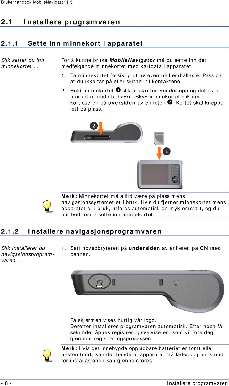 Skyv minnekortet slik inn i kortleseren på oversiden av enheten. Kortet skal kneppe lett på plass. Merk: Minnekortet må alltid være på plass mens navigasjonssystemet er i bruk.