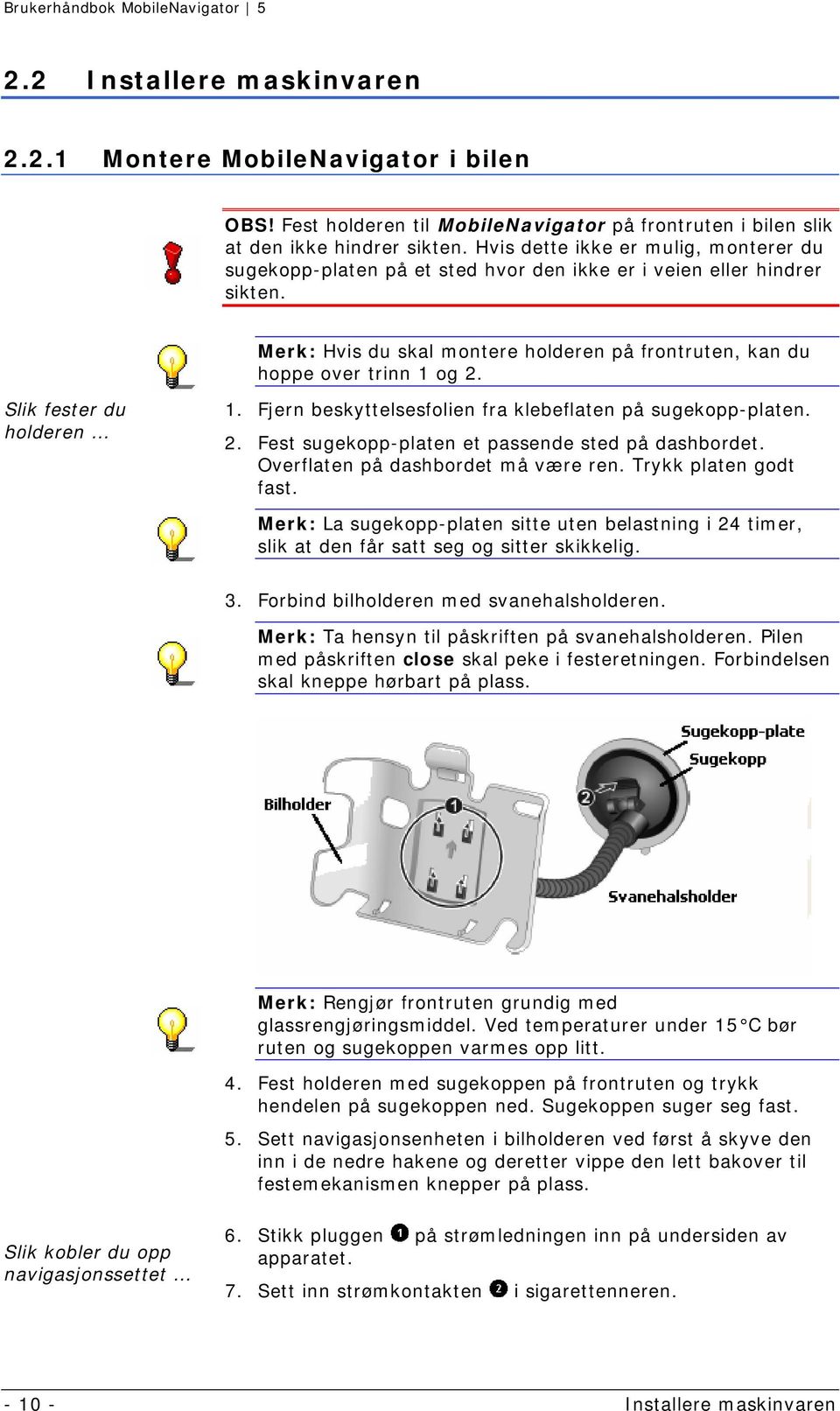 Slik fester du holderen 1. Fjern beskyttelsesfolien fra klebeflaten på sugekopp-platen. 2. Fest sugekopp-platen et passende sted på dashbordet. Overflaten på dashbordet må være ren.