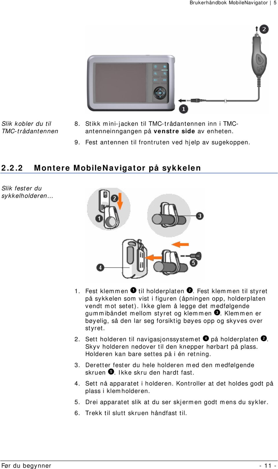 Fest klemmen til styret på sykkelen som vist i figuren (åpningen opp, holderplaten vendt mot setet). Ikke glem å legge det medfølgende gummibåndet mellom styret og klemmen.