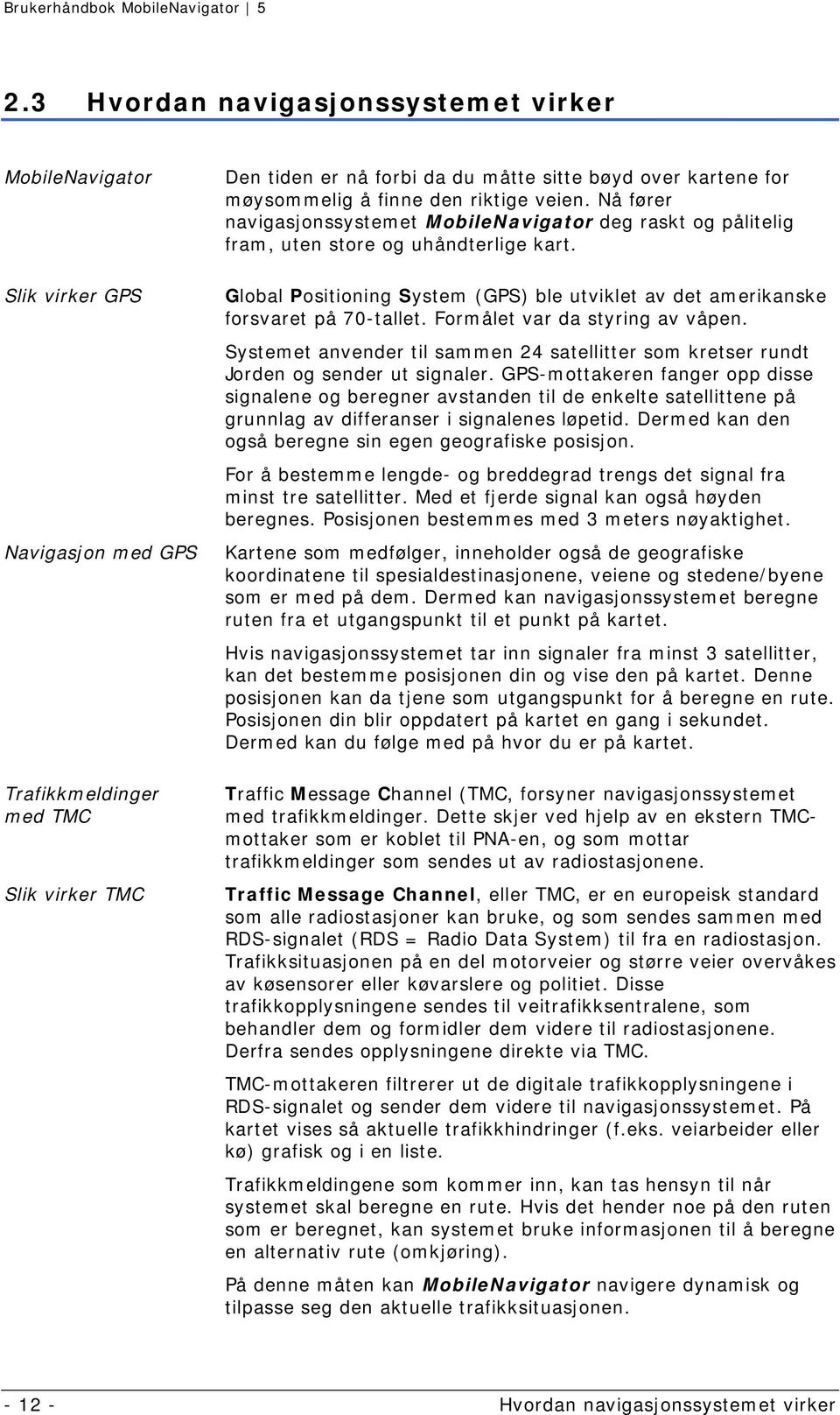 Global Positioning System (GPS) ble utviklet av det amerikanske forsvaret på 70-tallet. Formålet var da styring av våpen.