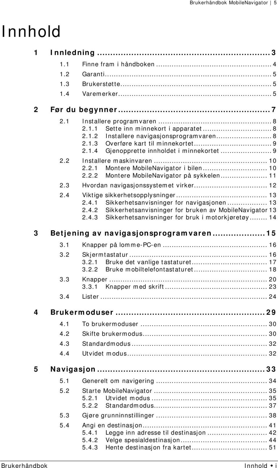 .. 10 2.2.2 Montere MobileNavigator på sykkelen... 11 2.3 Hvordan navigasjonssystemet virker... 12 2.4 Viktige sikkerhetsopplysninger... 13 2.4.1 Sikkerhetsanvisninger for navigasjonen... 13 2.4.2 Sikkerhetsanvisninger for bruken av MobileNavigator 13 2.