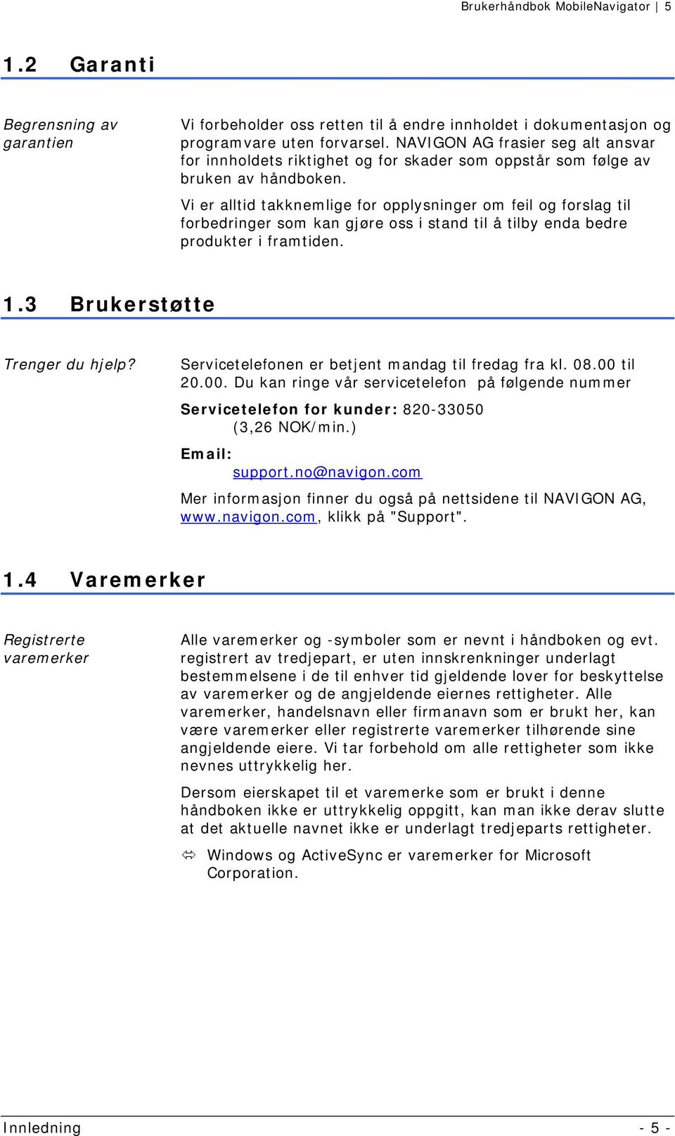 Vi er alltid takknemlige for opplysninger om feil og forslag til forbedringer som kan gjøre oss i stand til å tilby enda bedre produkter i framtiden. 1.3 Brukerstøtte Trenger du hjelp?