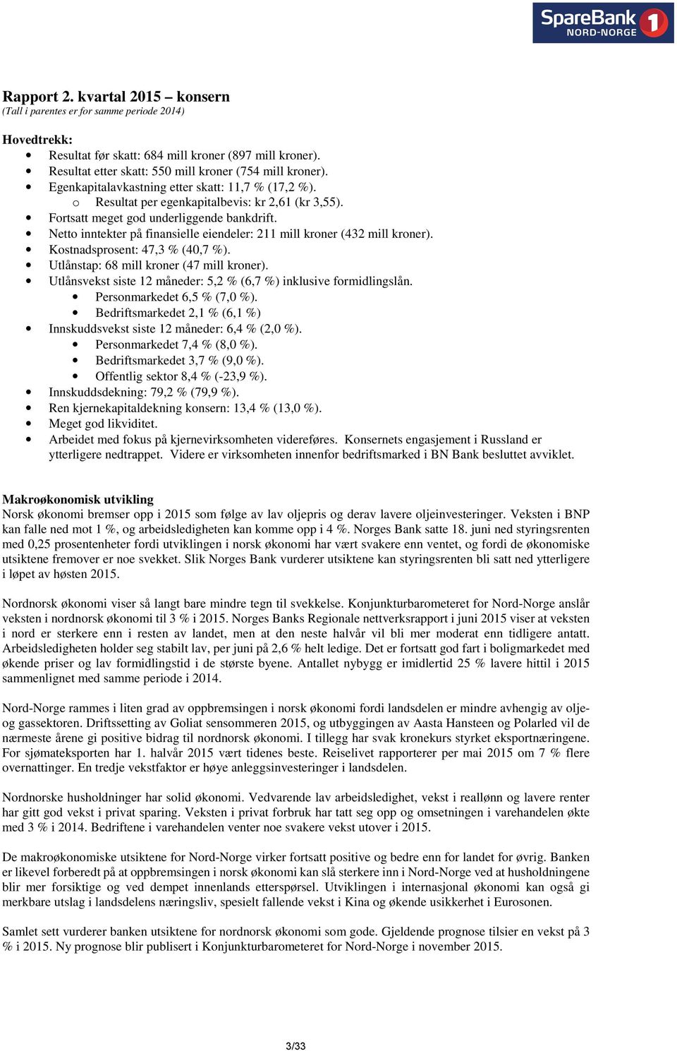 Netto inntekter på finansielle eiendeler: 211 mill kroner (432 mill kroner). Kostnadsprosent: 47,3 % (40,7 %). Utlånstap: 68 mill kroner (47 mill kroner).